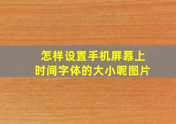 怎样设置手机屏幕上时间字体的大小呢图片