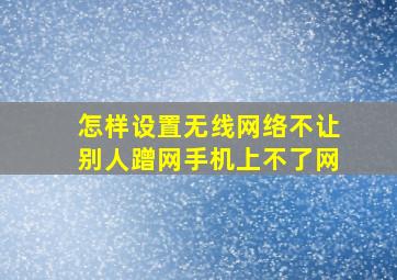 怎样设置无线网络不让别人蹭网手机上不了网