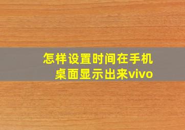 怎样设置时间在手机桌面显示出来vivo