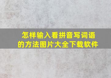 怎样输入看拼音写词语的方法图片大全下载软件