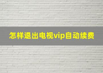 怎样退出电视vip自动续费