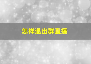 怎样退出群直播