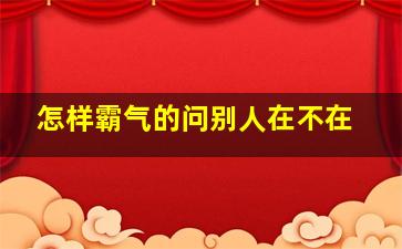 怎样霸气的问别人在不在