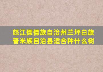 怒江傈僳族自治州兰坪白族普米族自治县适合种什么树