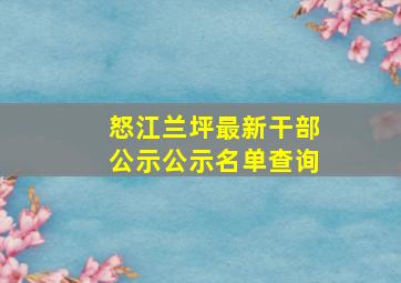 怒江兰坪最新干部公示公示名单查询