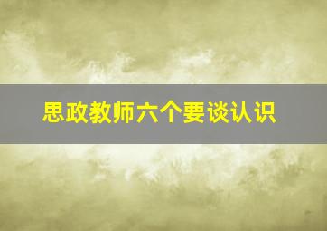 思政教师六个要谈认识