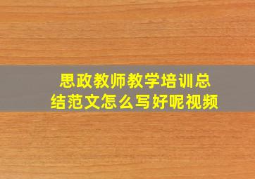 思政教师教学培训总结范文怎么写好呢视频