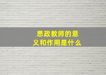 思政教师的意义和作用是什么