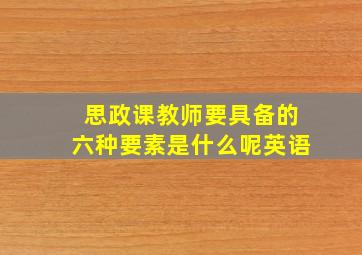 思政课教师要具备的六种要素是什么呢英语