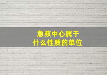 急救中心属于什么性质的单位