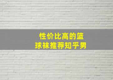 性价比高的篮球袜推荐知乎男