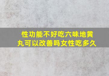 性功能不好吃六味地黄丸可以改善吗女性吃多久