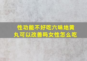 性功能不好吃六味地黄丸可以改善吗女性怎么吃