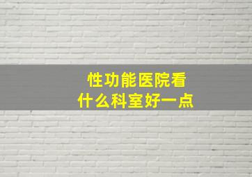 性功能医院看什么科室好一点