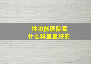 性功能医院看什么科室最好的