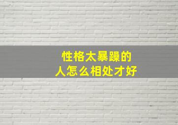 性格太暴躁的人怎么相处才好