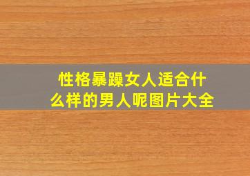 性格暴躁女人适合什么样的男人呢图片大全