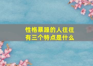 性格暴躁的人往往有三个特点是什么