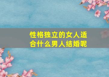 性格独立的女人适合什么男人结婚呢