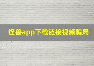 怪兽app下载链接视频骗局