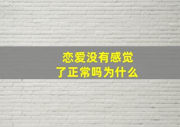 恋爱没有感觉了正常吗为什么