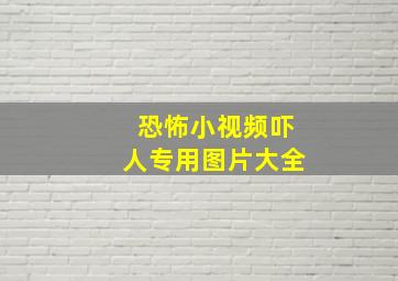 恐怖小视频吓人专用图片大全