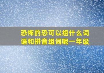 恐怖的恐可以组什么词语和拼音组词呢一年级