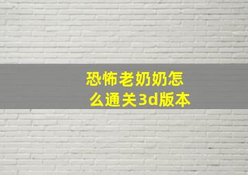 恐怖老奶奶怎么通关3d版本