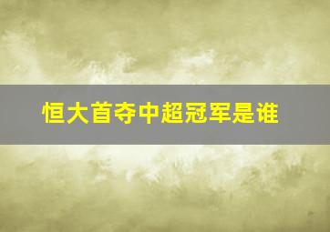 恒大首夺中超冠军是谁