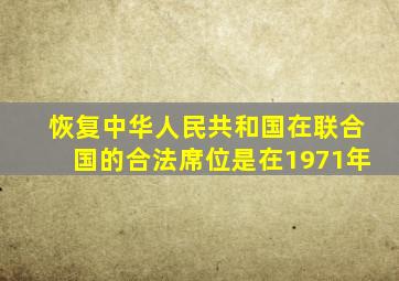 恢复中华人民共和国在联合国的合法席位是在1971年