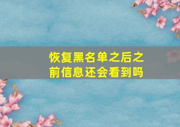 恢复黑名单之后之前信息还会看到吗