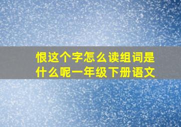 恨这个字怎么读组词是什么呢一年级下册语文