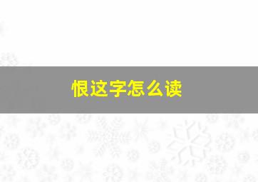 恨这字怎么读