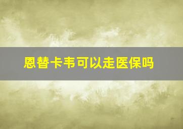 恩替卡韦可以走医保吗