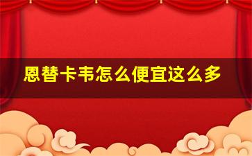 恩替卡韦怎么便宜这么多