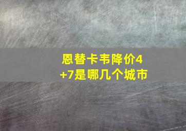 恩替卡韦降价4+7是哪几个城市