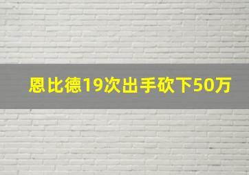 恩比德19次出手砍下50万