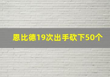 恩比德19次出手砍下50个