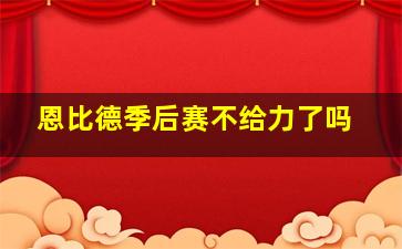 恩比德季后赛不给力了吗