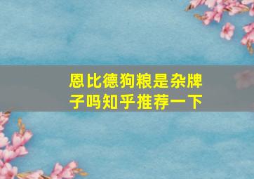 恩比德狗粮是杂牌子吗知乎推荐一下