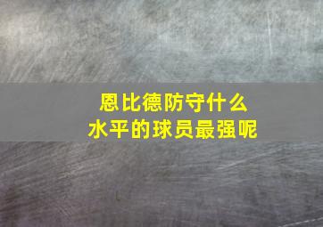 恩比德防守什么水平的球员最强呢