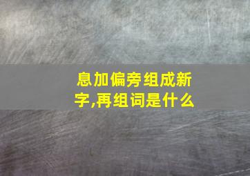 息加偏旁组成新字,再组词是什么