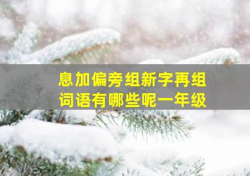 息加偏旁组新字再组词语有哪些呢一年级