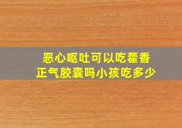 恶心呕吐可以吃藿香正气胶囊吗小孩吃多少