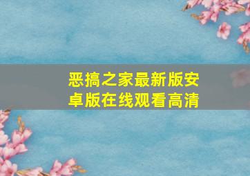 恶搞之家最新版安卓版在线观看高清