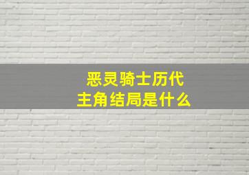 恶灵骑士历代主角结局是什么