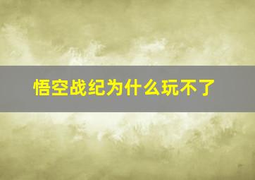 悟空战纪为什么玩不了