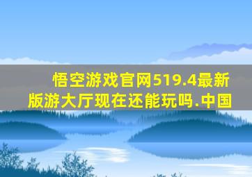 悟空游戏官网519.4最新版游大厅现在还能玩吗.中国