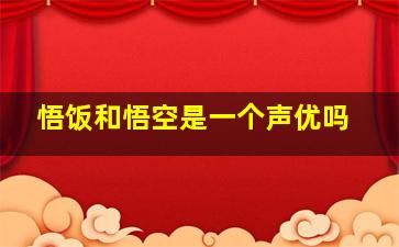 悟饭和悟空是一个声优吗