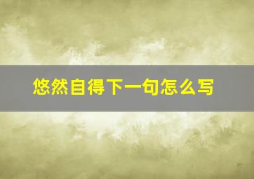 悠然自得下一句怎么写